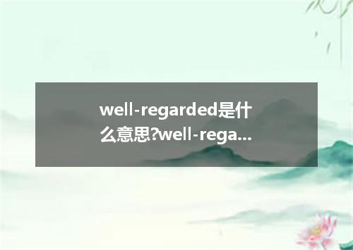 well-regarded是什么意思?well-regarded怎么发音?well-regarded的解释和用法