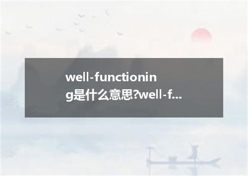 well-functioning是什么意思?well-functioning怎么发音?well-functioning的解释和用法