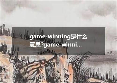 game-winning是什么意思?game-winning怎么发音?game-winning的解释和用法