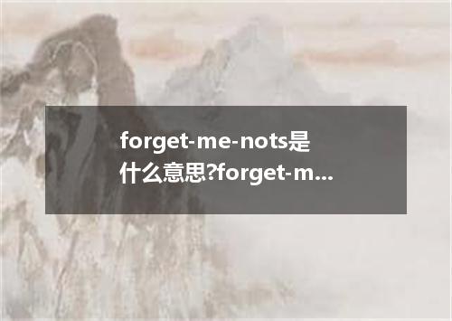 forget-me-nots是什么意思?forget-me-nots怎么发音?forget-me-nots的解释和用法