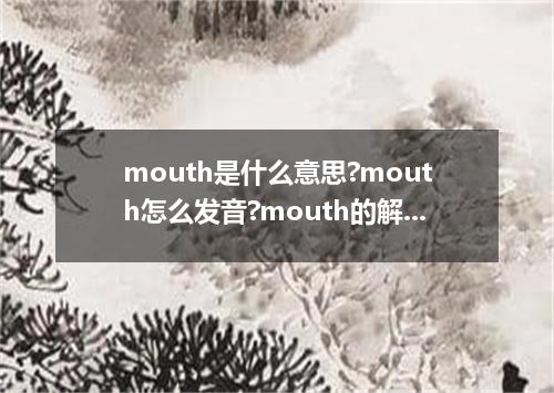 mouth是什么意思?mouth怎么发音?mouth的解释和用法