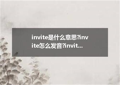 invite是什么意思?invite怎么发音?invite的解释和用法