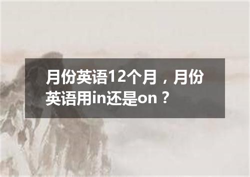 月份英语12个月,月份英语用in还是on?