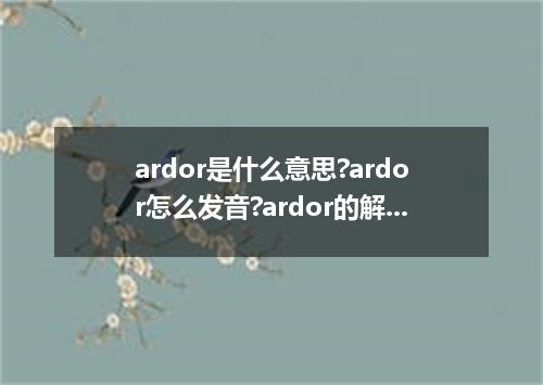 ardor是什么意思?ardor怎么发音?ardor的解释和用法