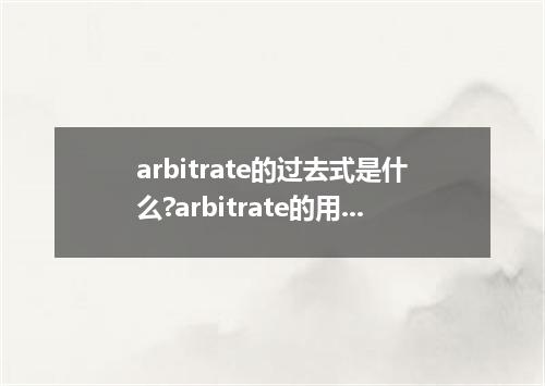 arbitrate的过去式是什么?arbitrate的用法和例句