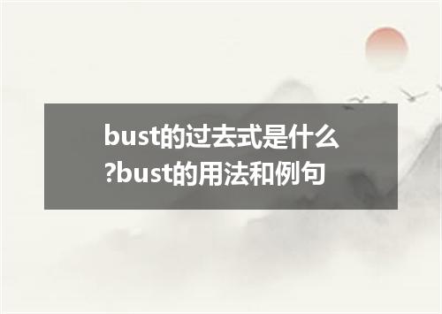 bust的过去式是什么?bust的用法和例句