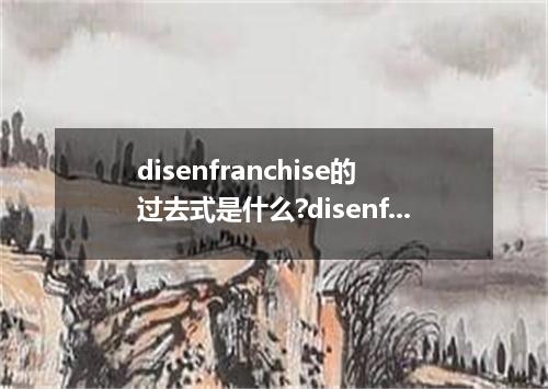 disenfranchise的过去式是什么?disenfranchise的用法和例句