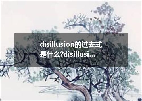 disillusion的过去式是什么?disillusion的用法和例句