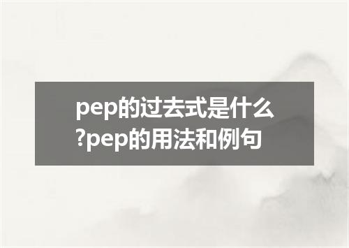 pep的过去式是什么?pep的用法和例句