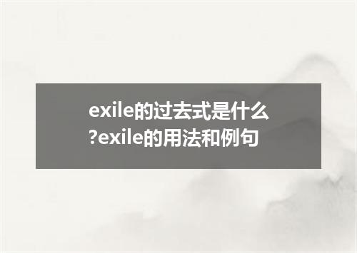 exile的过去式是什么?exile的用法和例句
