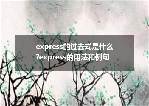 express的过去式是什么?express的用法和例句