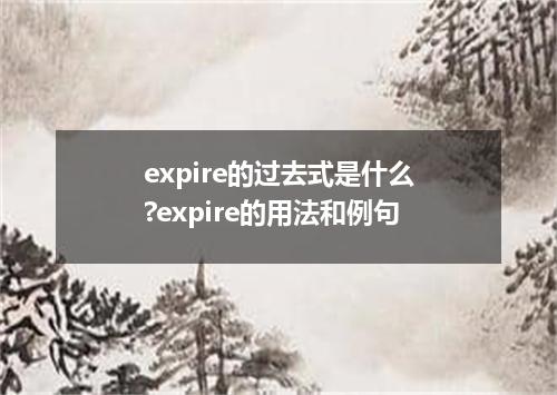 expire的过去式是什么?expire的用法和例句