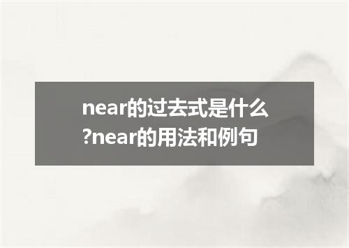 near的过去式是什么?near的用法和例句