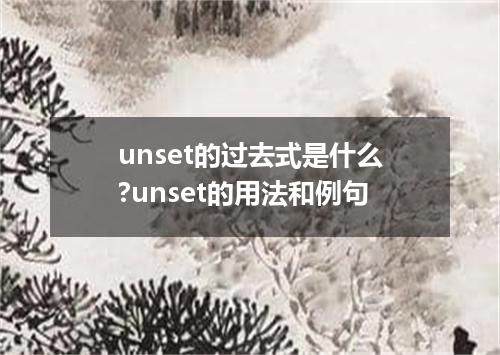 unset的过去式是什么?unset的用法和例句