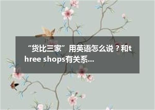 “货比三家”用英语怎么说?和three shops有关系吗?
