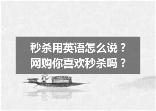 秒杀用英语怎么说?网购你喜欢秒杀吗?