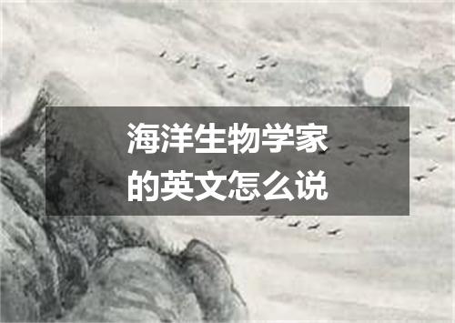 海洋生物学家的英文怎么说