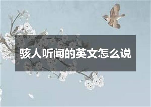 骇人听闻的英文怎么说