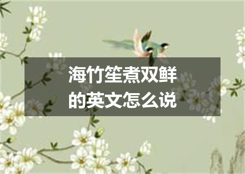 海竹笙煮双鲜的英文怎么说