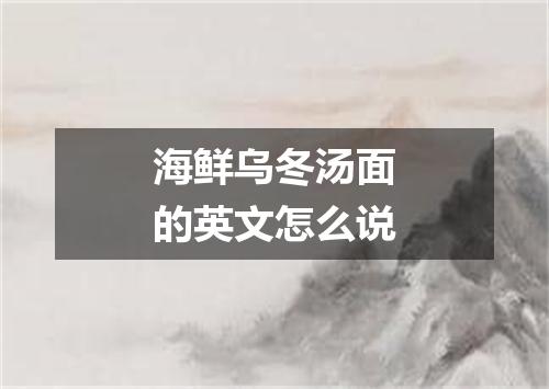 海鲜乌冬汤面的英文怎么说
