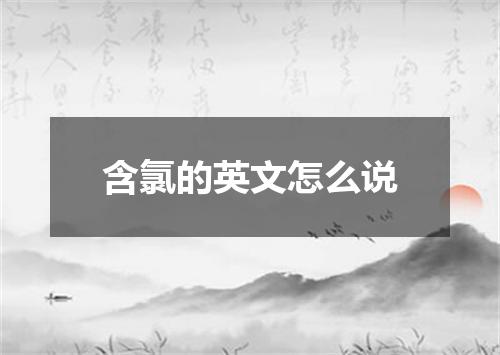 含氯的英文怎么说
