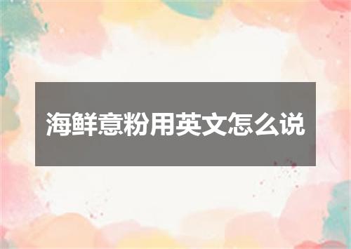 海鲜意粉用英文怎么说