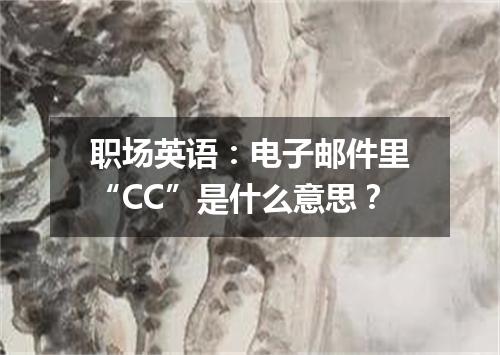 职场英语:电子邮件里“CC”是什么意思?