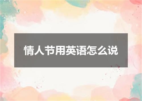 情人节用英语怎么说