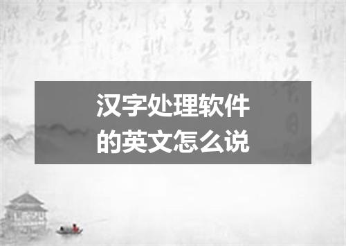 汉字处理软件的英文怎么说