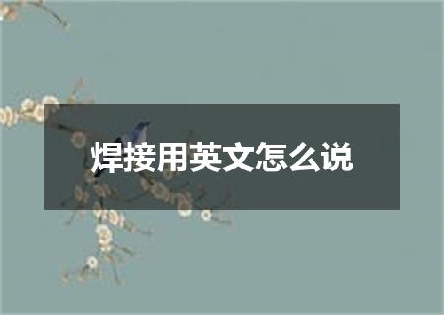 焊接用英文怎么说
