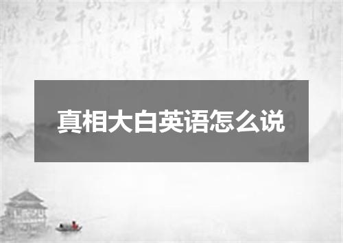 真相大白英语怎么说