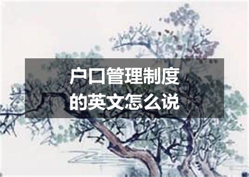户口管理制度的英文怎么说