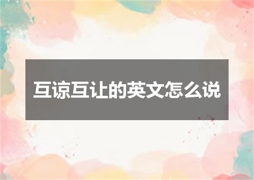 互谅互让的英文怎么说