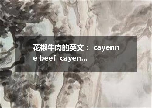 花椒牛肉的英文： cayenne beef  cayenne是什么意思： n. 辣椒 b