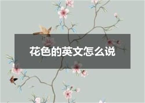 花色的英文怎么说