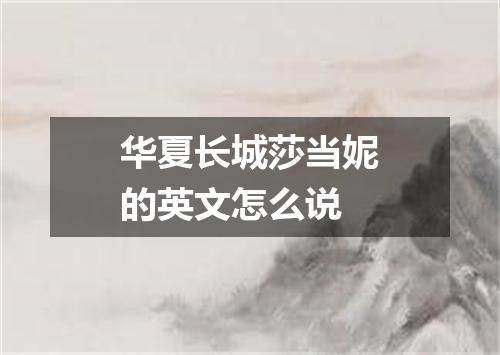 华夏长城莎当妮的英文怎么说