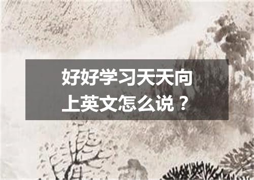 好好学习天天向上英文怎么说?