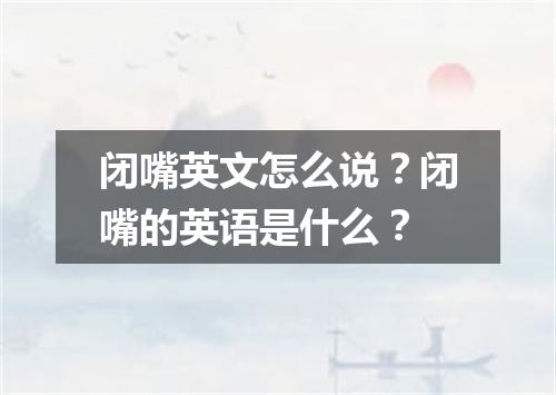 闭嘴英文怎么说?闭嘴的英语是什么?