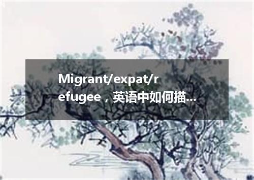 Migrant/expat/refugee,英语中如何描述离开家乡的人们