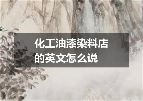 化工油漆染料店的英文怎么说
