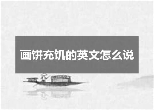 画饼充饥的英文怎么说