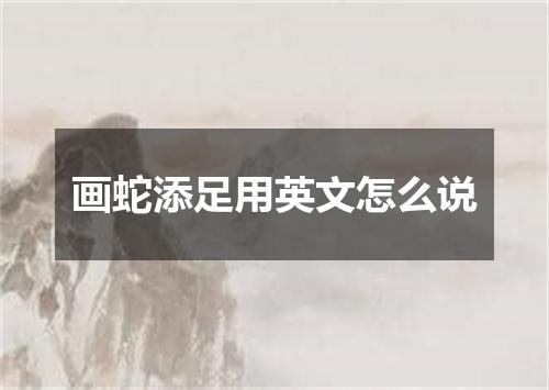 画蛇添足用英文怎么说