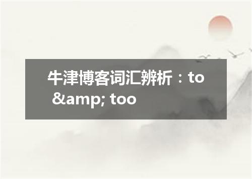 牛津博客词汇辨析:to & too