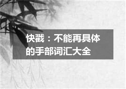 快戳:不能再具体的手部词汇大全