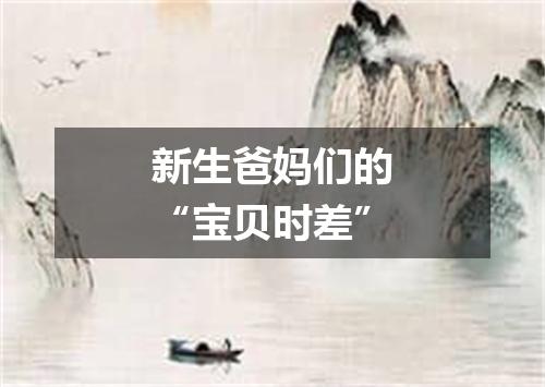 新生爸妈们的“宝贝时差”