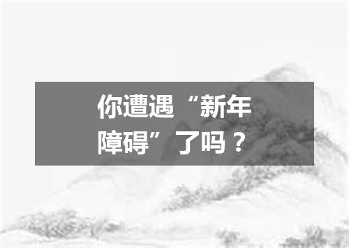 你遭遇“新年障碍”了吗?