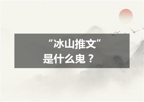 “冰山推文”是什么鬼?