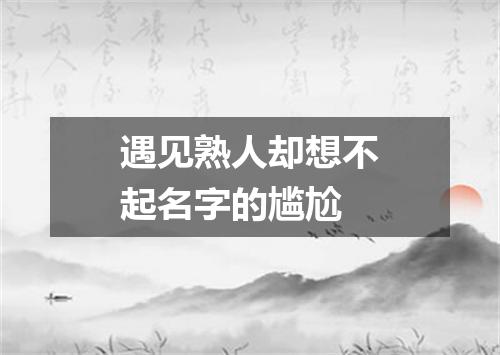 遇见熟人却想不起名字的尴尬