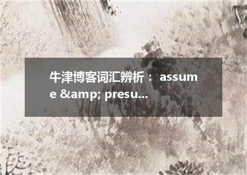 牛津博客词汇辨析: assume & presume