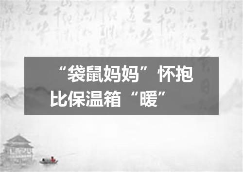 “袋鼠妈妈”怀抱比保温箱“暖”